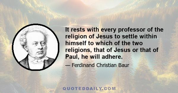 It rests with every professor of the religion of Jesus to settle within himself to which of the two religions, that of Jesus or that of Paul, he will adhere.