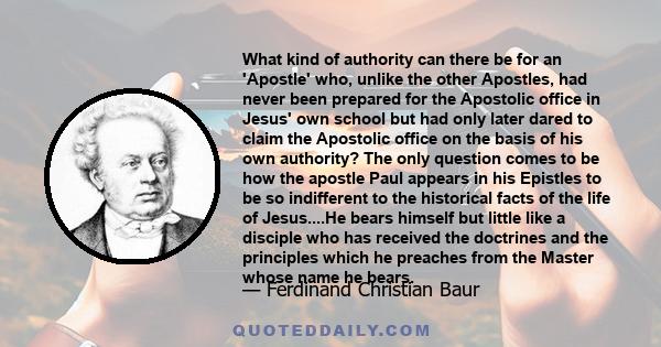 What kind of authority can there be for an 'Apostle' who, unlike the other Apostles, had never been prepared for the Apostolic office in Jesus' own school but had only later dared to claim the Apostolic office on the