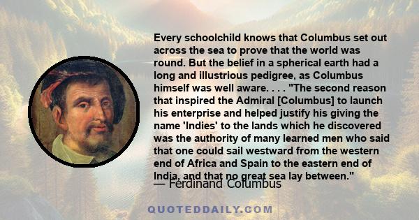 Every schoolchild knows that Columbus set out across the sea to prove that the world was round. But the belief in a spherical earth had a long and illustrious pedigree, as Columbus himself was well aware. . . . The