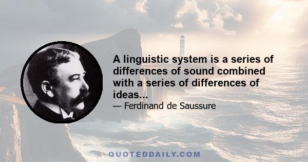 A linguistic system is a series of differences of sound combined with a series of differences of ideas...