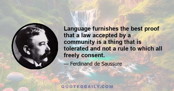 Language furnishes the best proof that a law accepted by a community is a thing that is tolerated and not a rule to which all freely consent.