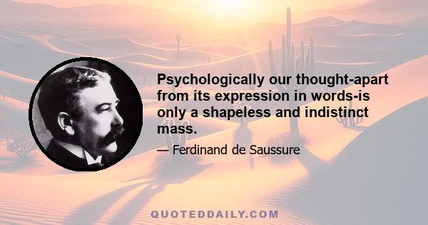 Psychologically our thought-apart from its expression in words-is only a shapeless and indistinct mass.