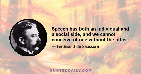 Speech has both an individual and a social side, and we cannot conceive of one without the other.