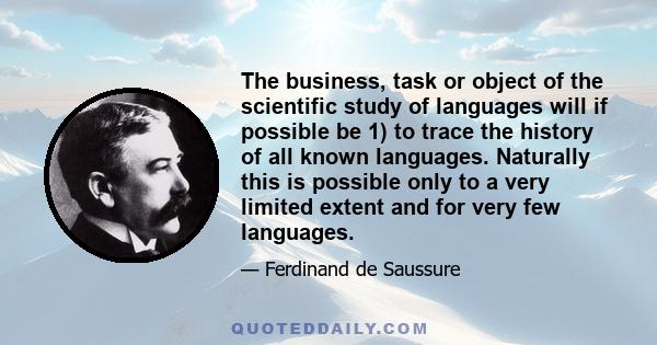 The business, task or object of the scientific study of languages will if possible be 1) to trace the history of all known languages. Naturally this is possible only to a very limited extent and for very few languages.