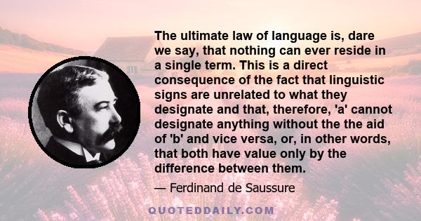 The ultimate law of language is, dare we say, that nothing can ever reside in a single term. This is a direct consequence of the fact that linguistic signs are unrelated to what they designate and that, therefore, 'a'