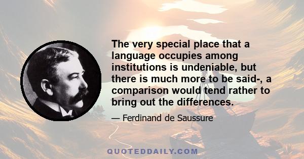 The very special place that a language occupies among institutions is undeniable, but there is much more to be said-, a comparison would tend rather to bring out the differences.