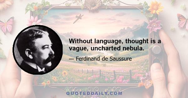 Without language, thought is a vague, uncharted nebula.