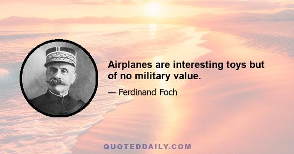 Airplanes are interesting toys but of no military value.