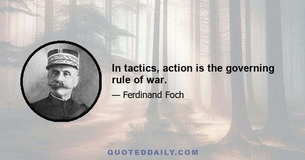 In tactics, action is the governing rule of war.