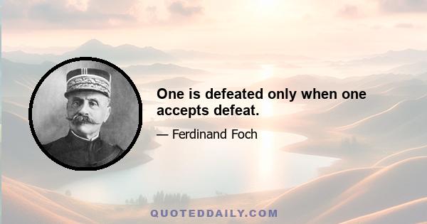 One is defeated only when one accepts defeat.