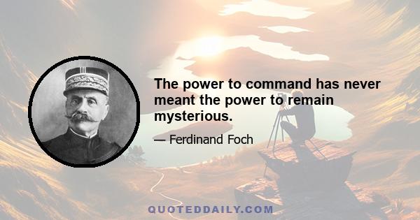 The power to command has never meant the power to remain mysterious.