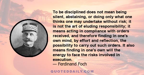 To be disciplined does not mean being silent, abstaining, or doing only what one thinks one may undertake without risk; it is not the art of eluding responsibility; it means acting in compliance with orders received,