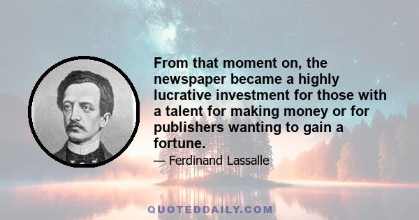 From that moment on, the newspaper became a highly lucrative investment for those with a talent for making money or for publishers wanting to gain a fortune.