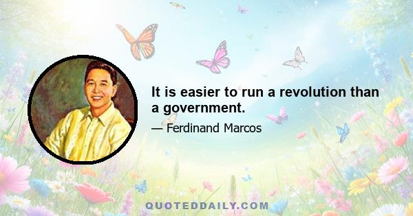 It is easier to run a revolution than a government.