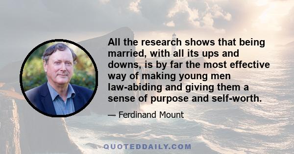 All the research shows that being married, with all its ups and downs, is by far the most effective way of making young men law-abiding and giving them a sense of purpose and self-worth.