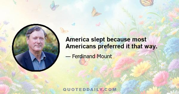 America slept because most Americans preferred it that way.