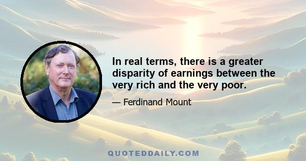 In real terms, there is a greater disparity of earnings between the very rich and the very poor.