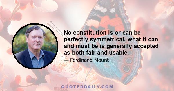 No constitution is or can be perfectly symmetrical, what it can and must be is generally accepted as both fair and usable.