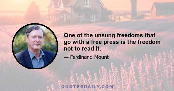 One of the unsung freedoms that go with a free press is the freedom not to read it.