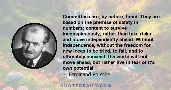 Committees are, by nature, timid. They are based on the premise of safety in numbers; content to survive inconspicuously, rather than take risks and move independently ahead. Without independence, without the freedom