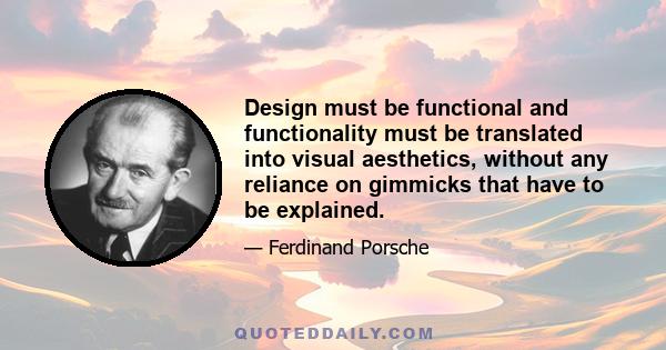 Design must be functional and functionality must be translated into visual aesthetics, without any reliance on gimmicks that have to be explained.