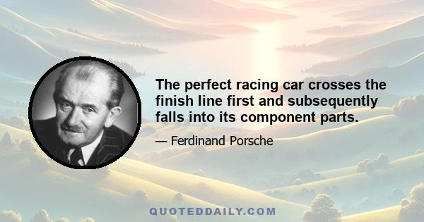 The perfect racing car crosses the finish line first and subsequently falls into its component parts.