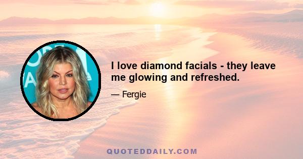 I love diamond facials - they leave me glowing and refreshed.