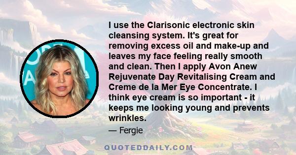 I use the Clarisonic electronic skin cleansing system. It's great for removing excess oil and make-up and leaves my face feeling really smooth and clean. Then I apply Avon Anew Rejuvenate Day Revitalising Cream and