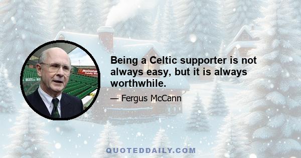 Being a Celtic supporter is not always easy, but it is always worthwhile.