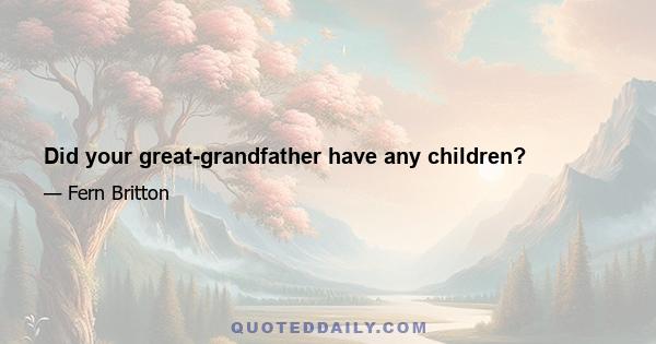 Did your great-grandfather have any children?