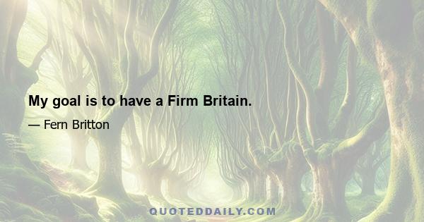 My goal is to have a Firm Britain.