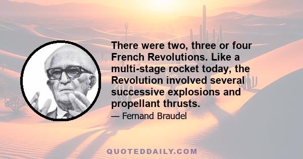 There were two, three or four French Revolutions. Like a multi-stage rocket today, the Revolution involved several successive explosions and propellant thrusts.