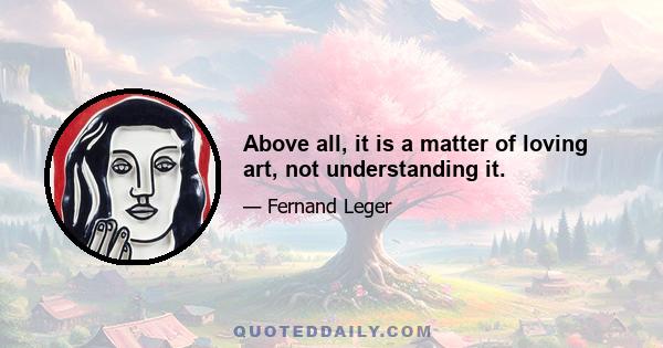 Above all, it is a matter of loving art, not understanding it.