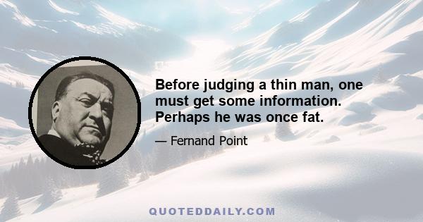 Before judging a thin man, one must get some information. Perhaps he was once fat.