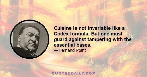 Cuisine is not invariable like a Codex formula. But one must guard against tampering with the essential bases.