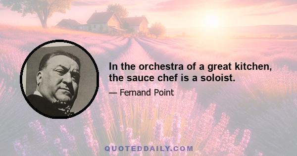 In the orchestra of a great kitchen, the sauce chef is a soloist.