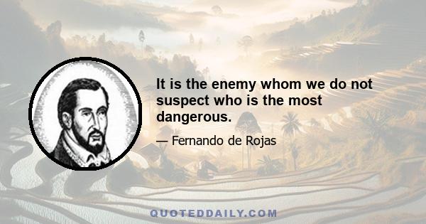 It is the enemy whom we do not suspect who is the most dangerous.