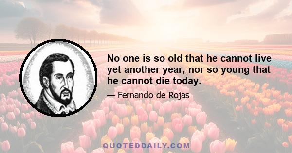 No one is so old that he cannot live yet another year, nor so young that he cannot die today.