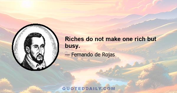 Riches do not make one rich but busy.