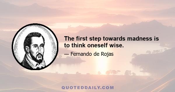 The first step towards madness is to think oneself wise.