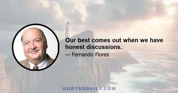 Our best comes out when we have honest discussions.