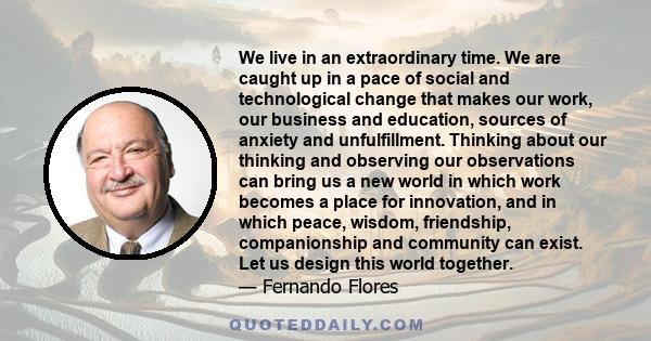 We live in an extraordinary time. We are caught up in a pace of social and technological change that makes our work, our business and education, sources of anxiety and unfulfillment. Thinking about our thinking and