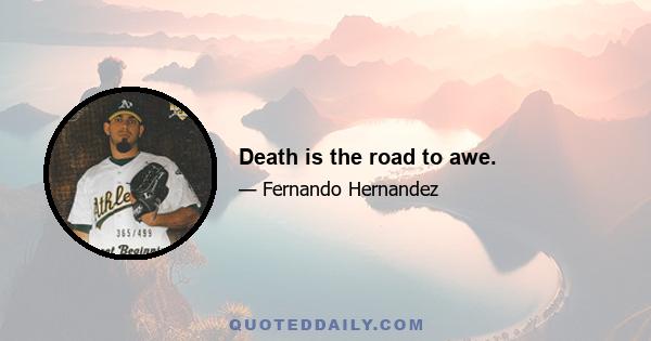 Death is the road to awe.