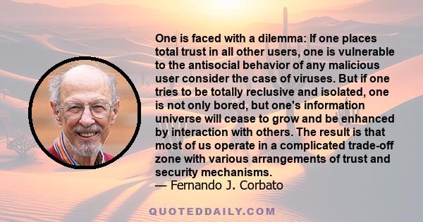 One is faced with a dilemma: If one places total trust in all other users, one is vulnerable to the antisocial behavior of any malicious user consider the case of viruses. But if one tries to be totally reclusive and