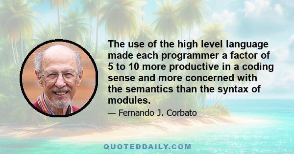 The use of the high level language made each programmer a factor of 5 to 10 more productive in a coding sense and more concerned with the semantics than the syntax of modules.