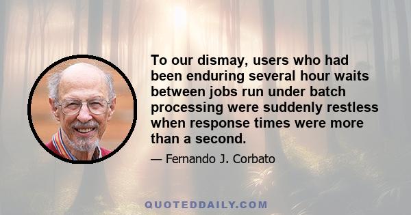 To our dismay, users who had been enduring several hour waits between jobs run under batch processing were suddenly restless when response times were more than a second.