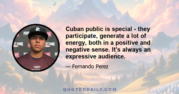 Cuban public is special - they participate, generate a lot of energy, both in a positive and negative sense. It's always an expressive audience.