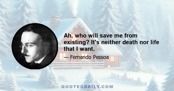 Ah, who will save me from existing? It's neither death nor life that I want.