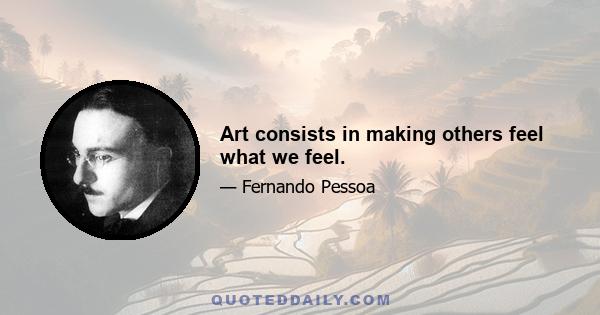 Art consists in making others feel what we feel.