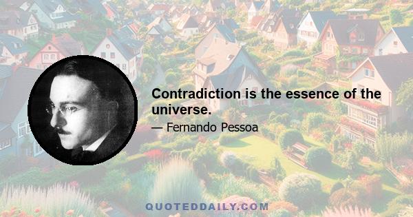 Contradiction is the essence of the universe.